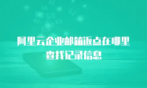 阿里云企业邮箱返点在哪里查找记录信息