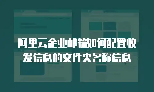 阿里云企业邮箱如何配置收发信息的文件夹名称信息