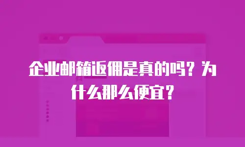 企业邮箱返佣是真的吗?为什么那么便宜?