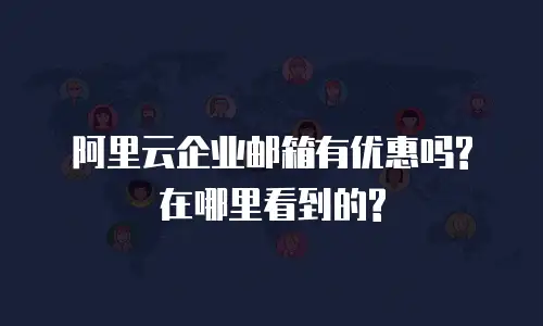  阿里云企业邮箱有优惠吗?在哪里看到的?