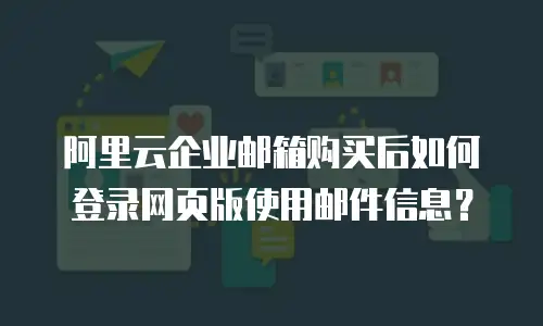阿里云企业邮箱购买后如何登录网页版使用邮件信息?