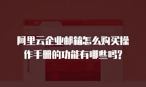 阿里云企业邮箱怎么购买操作手册的功能有哪些吗?