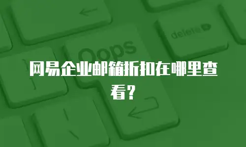 网易企业邮箱折扣在哪里查看?