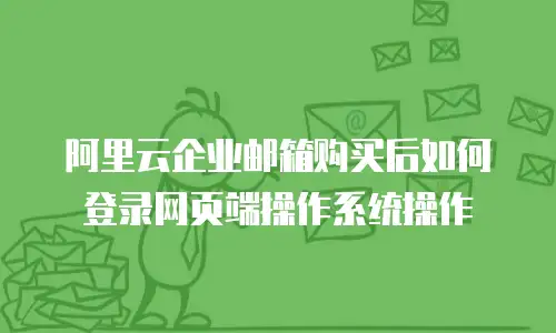 阿里云企业邮箱购买后如何登录网页端操作系统操作