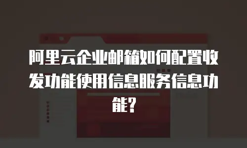 阿里云企业邮箱如何配置收发功能使用信息服务信息功能?
