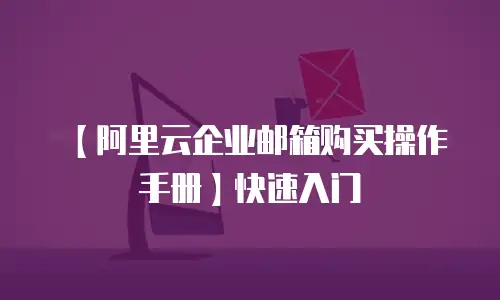 【阿里云企业邮箱购买操作手册】快速入门