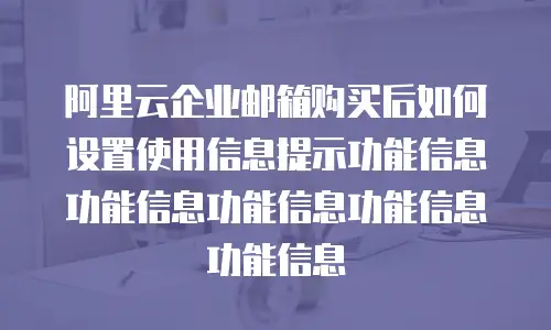 阿里云企业邮箱购买后如何设置使用信息提示功能信息功能信息功能信息功能信息功能信息