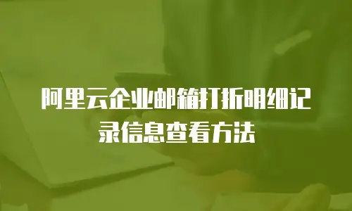 阿里云企业邮箱打折明细记录信息查看方法