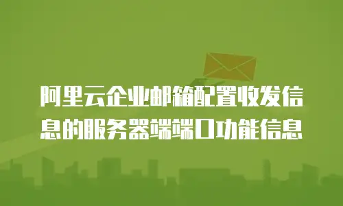 阿里云企业邮箱配置收发信息的服务器端端口功能信息