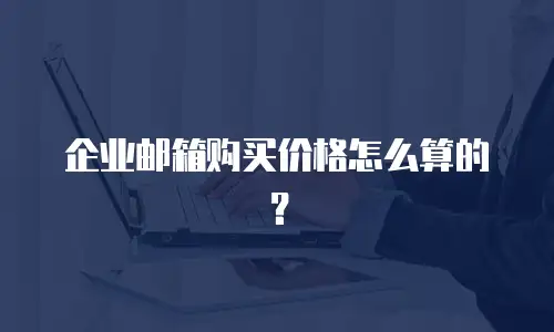 企业邮箱购买价格怎么算的?