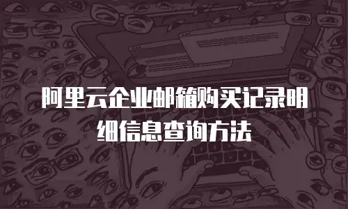 阿里云企业邮箱购买记录明细信息查询方法