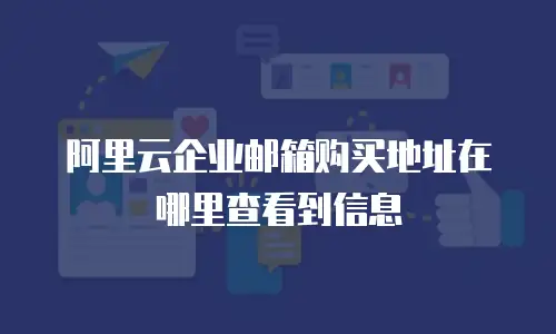 阿里云企业邮箱购买地址在哪里查看到信息