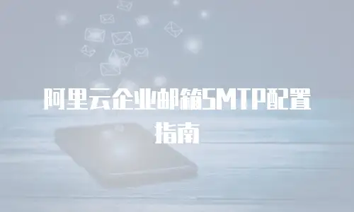 阿里云企业邮箱SMTP配置指南