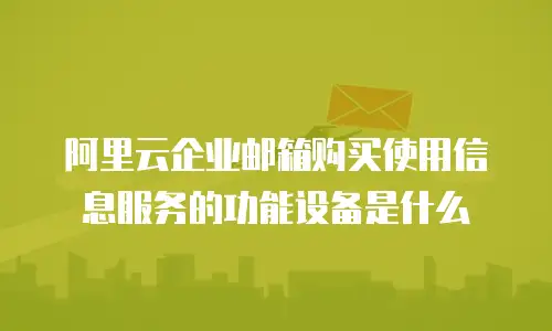 阿里云企业邮箱购买使用信息服务的功能设备是什么