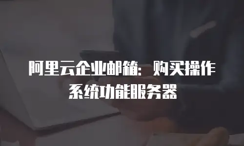 阿里云企业邮箱:购买操作系统功能服务器