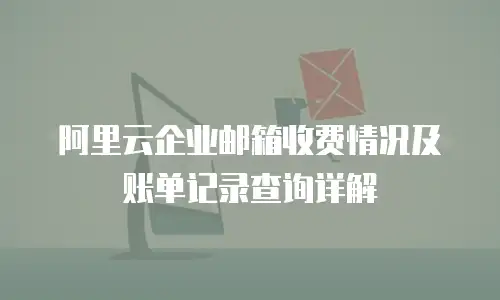 阿里云企业邮箱收费情况及账单记录查询详解