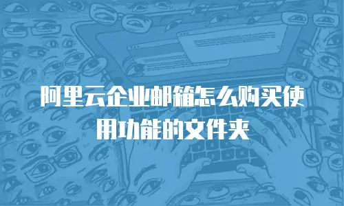 阿里云企业邮箱怎么购买使用功能的文件夹