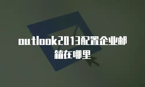 outlook2013配置企业邮箱在哪里