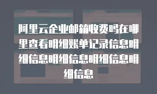 阿里云企业邮箱收费吗在哪里查看明细账单记录信息明细信息明细信息明细信息明细信息