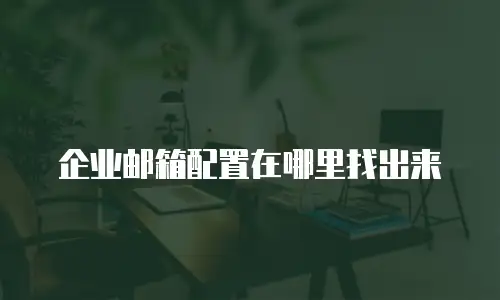 企业邮箱配置在哪里找出来
