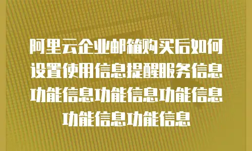 阿里云企业邮箱购买后如何设置使用信息提醒服务信息功能信息功能信息功能信息功能信息功能信息
