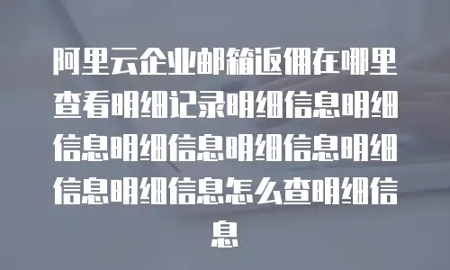 阿里云企业邮箱返佣在哪里查看明细记录明细信息明细信息明细信息明细信息明细信息明细信息怎么查明细信息