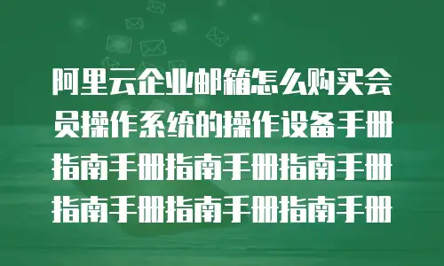 阿里云企业邮箱怎么购买会员操作系统的操作设备手册指南手册指南手册指南手册指南手册指南手册指南手册