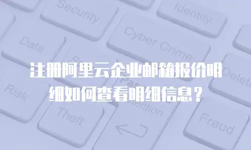 注册阿里云企业邮箱报价明细如何查看明细信息？