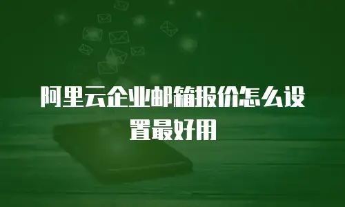 阿里云企业邮箱报价怎么设置最好用