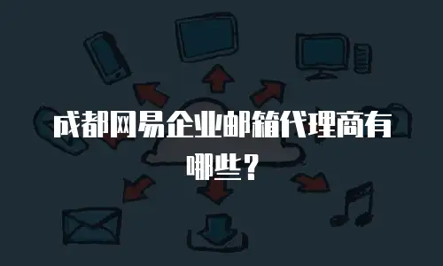 成都网易企业邮箱代理商有哪些？
