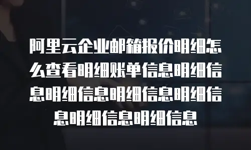 阿里云企业邮箱报价明细怎么查看明细账单信息明细信息明细信息明细信息明细信息明细信息明细信息