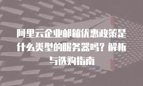 阿里云企业邮箱优惠政策是什么类型的服务器吗？解析与选购指南