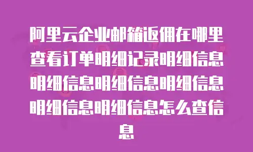 阿里云企业邮箱返佣在哪里查看订单明细记录明细信息明细信息明细信息明细信息明细信息明细信息怎么查信息