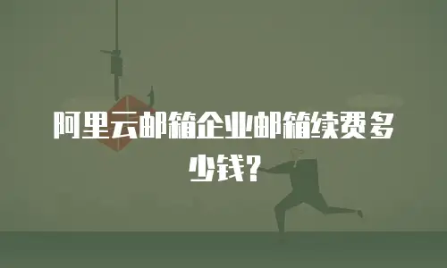 阿里云邮箱企业邮箱续费多少钱？