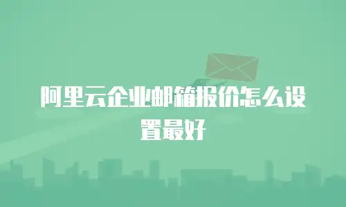 阿里云企业邮箱报价怎么设置最好