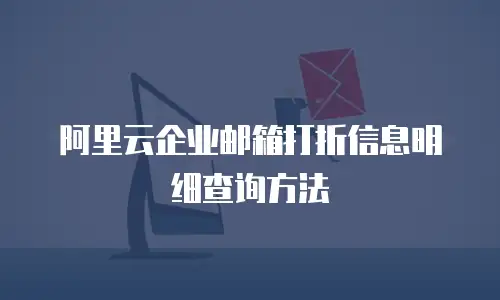 阿里云企业邮箱打折信息明细查询方法