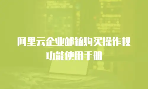 阿里云企业邮箱购买操作权功能使用手册