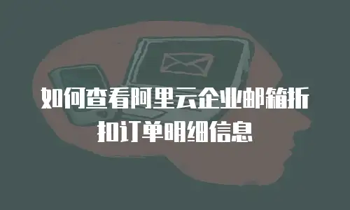 如何查看阿里云企业邮箱折扣订单明细信息