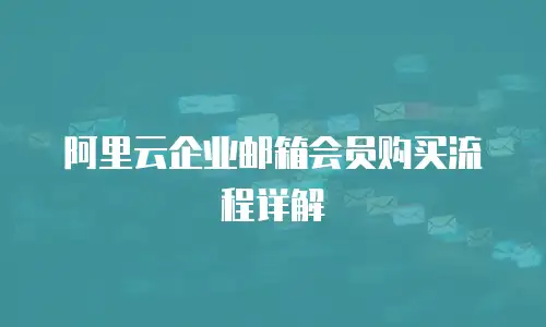 阿里云企业邮箱会员购买流程详解