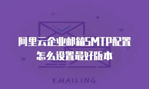 阿里云企业邮箱SMTP配置怎么设置最好版本