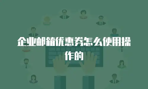 企业邮箱优惠券怎么使用操作的