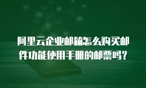 阿里云企业邮箱怎么购买邮件功能使用手册的邮票吗?