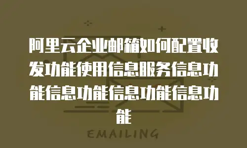 阿里云企业邮箱如何配置收发功能使用信息服务信息功能信息功能信息功能信息功能