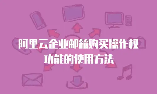 阿里云企业邮箱购买操作权功能的使用方法