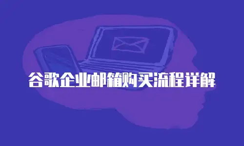 谷歌企业邮箱购买流程详解