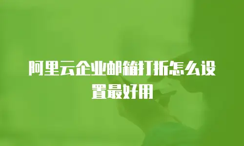 阿里云企业邮箱打折怎么设置最好用