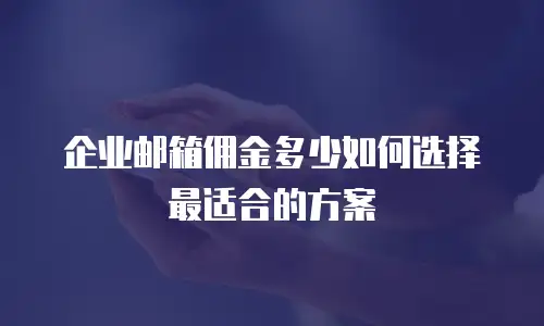 企业邮箱佣金多少如何选择最适合的方案