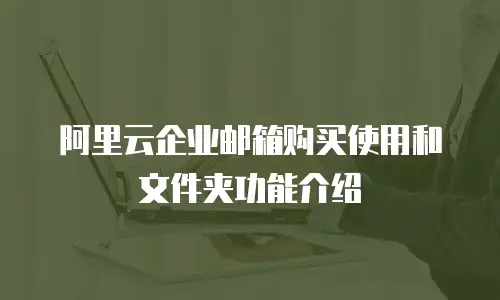 阿里云企业邮箱购买使用和文件夹功能介绍