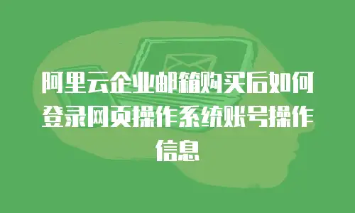 阿里云企业邮箱购买后如何登录网页操作系统账号操作信息