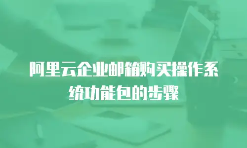 阿里云企业邮箱购买操作系统功能包的步骤